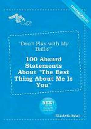 Don't Play with My Balls! 100 Absurd Statements about the Best Thing about Me Is You de Elizabeth Spurr