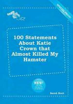 100 Statements about Katie Crown That Almost Killed My Hamster de Sarah Root