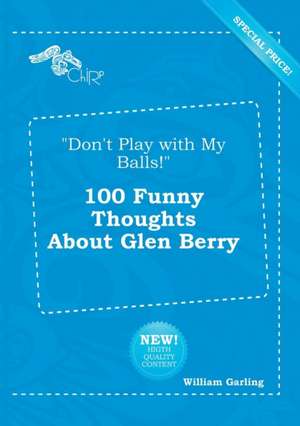 Don't Play with My Balls! 100 Funny Thoughts about Glen Berry de William Garling