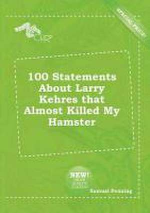 100 Statements about Larry Kehres That Almost Killed My Hamster de Samuel Penning