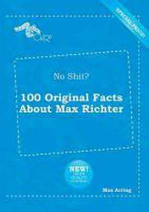 No Shit? 100 Original Facts about Max Richter de Max Arring