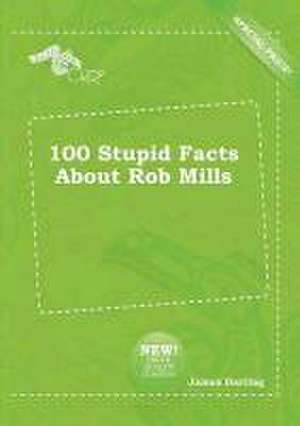 100 Stupid Facts about Rob Mills de James Darting