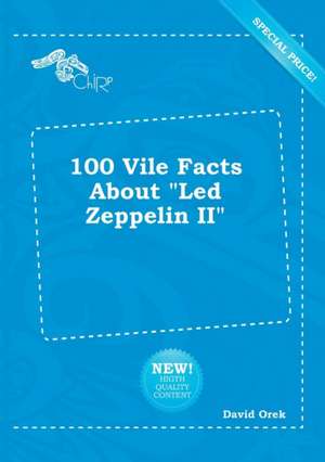 100 Vile Facts about Led Zeppelin II de David Orek