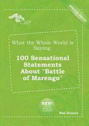 What the Whole World Is Saying: 100 Sensational Statements about Battle of Marengo de Max Hannay