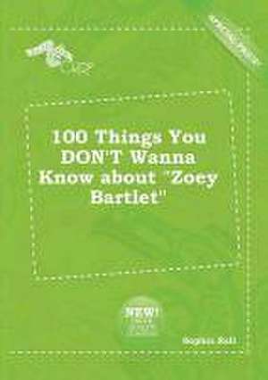 100 Things You Don't Wanna Know about Zoey Bartlet de Sophia Rell