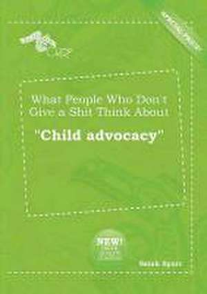 What People Who Don't Give a Shit Think about Child Advocacy de Sarah Spurr