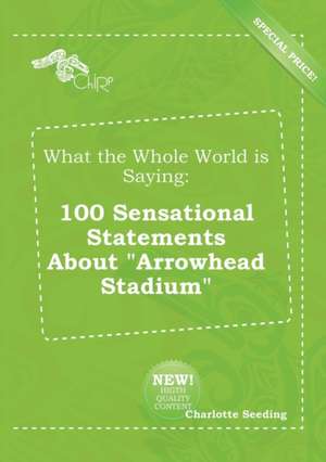 What the Whole World Is Saying: 100 Sensational Statements about Arrowhead Stadium de Charlotte Seeding