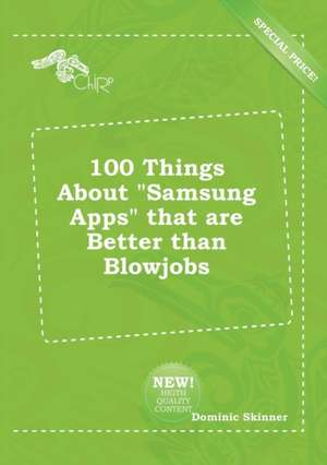 100 Things about Samsung Apps That Are Better Than Blowjobs de Dominic Skinner