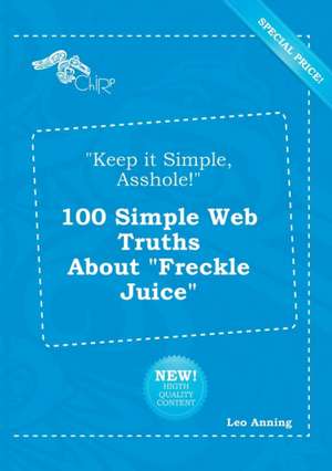 Keep It Simple, Asshole! 100 Simple Web Truths about Freckle Juice de Leo Anning