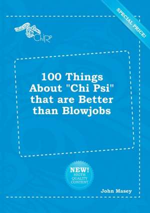 100 Things about Chi Psi That Are Better Than Blowjobs de John Masey