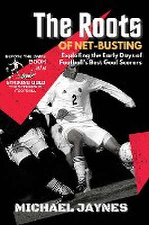 The Roots of Net-Busting-Exploring the Early Days of Football's Best Goal Scorers de Michael Jaynes