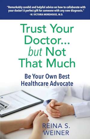 Trust Your Doctor ... but Not That Much: Be Your Own Best Healthcare Advocate de Reina S. Weiner