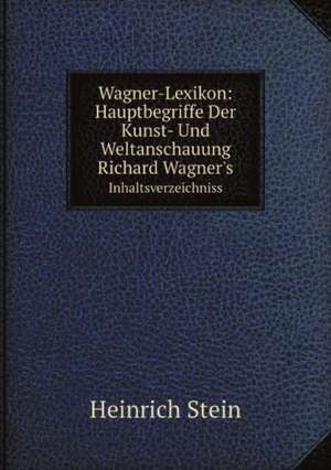 Wagner-Lexikon: Hauptbegriffe Der Kunst- Und Weltanschauung Richard Wagner's de Stein Heinrich