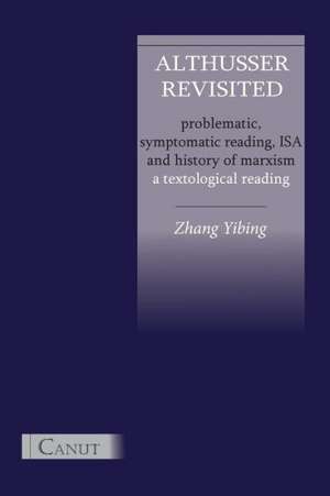 Althusser Revisited. Problematic, Symptomatic Reading, ISA and History of Marxism de Yibing Zhang