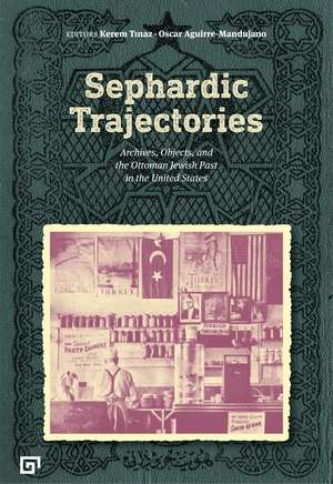 Sephardic Trajectories: Archives, Objects, and the Ottoman Jewish Past in the United States de Kerem Tinaz