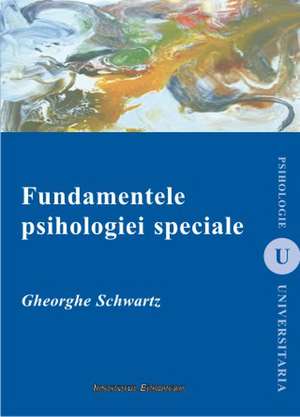 Fundamentele psihologiei speciale de Gheorghe Schwartz