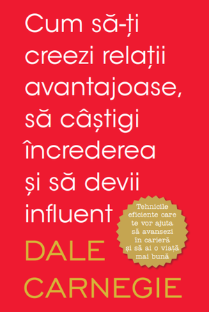 Cum să-ți creezi relații avantajoase, să câștigi încrederea și să devii influent de Dale Carnegie