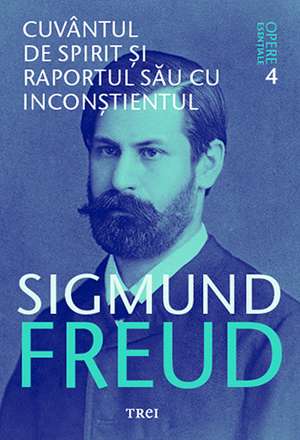 Cuvântul de spirit și raportul său cu inconștientul - Opere Esenţiale, vol. 4 de Sigmund Freud