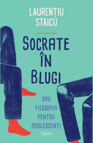 Socrate în blugi: Sau filosofia pentru adolescenți de Laurentiu Staicu