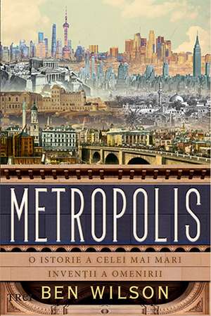 Metropolis. O istorie a celei mai mari invenții a omenirii de Ben Wilson