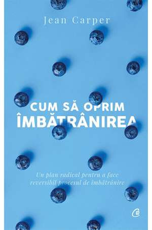 Cum să oprim îmbătrânirea de Jean Carper