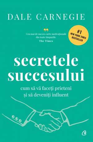 Secretele succesului. Ediție de colecție: Cum să vă faceți prieteni și să deveniți influent de Dale Carnegie