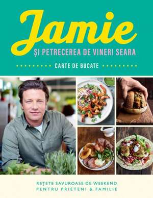 Jamie și petrecerea de vineri seara: Rețete savuroase de weekend pentru prieteni & familie de JAMIE OLIVER