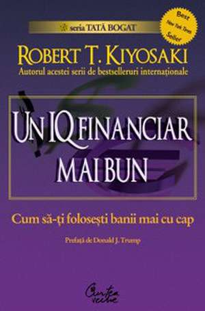 Un IQ financiar mai bun: Cum să-ţi foloseşti banii mai cu cap de Robert Kiyosaki