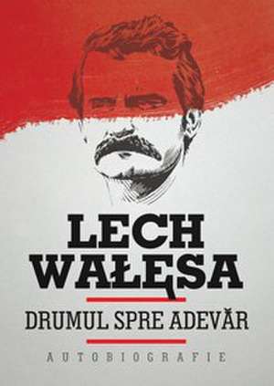 Drumul spre adevăr. Autobiografie de Lech Walesa