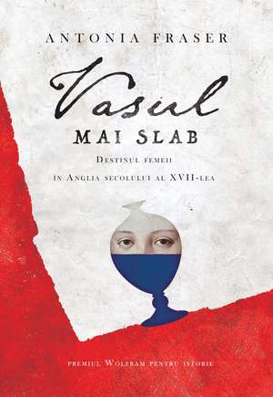 Vasul mai slab: Destinul femeii în Anglia secolului al XVII-lea de Antonia Fraser