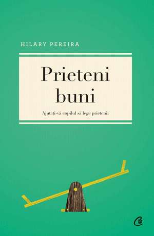 Prieteni buni: Ajutaţi-vă copilul să lege prietenii de Hilary Pereira