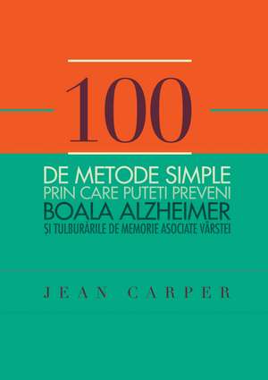 100 de metode simple prin care puteţi preveni boala Alzheimer si tulburarile de memorie asociate vârstei de Jean Carper