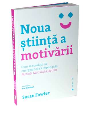 Noua știință a motivării: Cum să conduci, să energizezi și să implici prin Metoda Motivației Optime de Susan Fowler