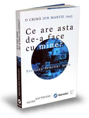 Ce are asta de-a face cu mine?: O crimă din martie 1945. Povestea familiei mele de Sacha Batthyany