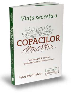 Viața secretă a copacilor: Cum comunică, ce simt. Descoperirea unei lumi ascunse de Peter Wohlleben