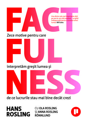 Factfulness: Zece motive pentru care interpretăm greșit lumea și de ce lucrurile stau mai bine decât crezi de Hans Rosling