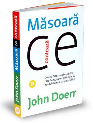 Măsoară ce contează: Despre OKR-uri și modul în care Bono, Gates și Google au zguduit lumea cu ajutorul lor de John Doerr