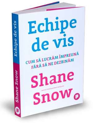 Echipe de vis: Cum să lucrăm împreună fără să ne dezbinăm de Shane Snow