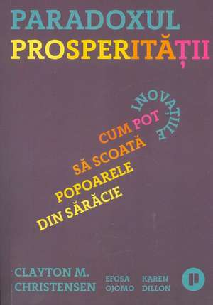 Paradoxul Prosperității: Cum pot inovațiile să scoată popoarele din sărăcie de Clayton M. Christensen