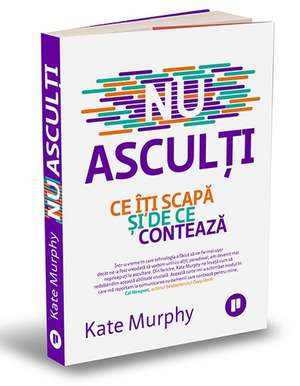 Nu asculți: Ce îți scapă și de ce contează de Kate Murphy