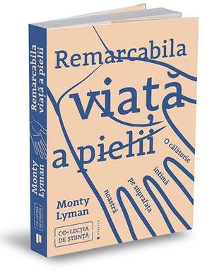 Remarcabila viață a pielii: O călătorie intimă pe suprafața noastră de Monty Lyman