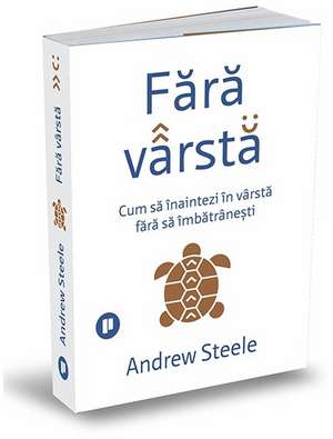 Fără vârstă: Cum să înaintezi în vârstă fără să îmbătrânești de Andrew Steele