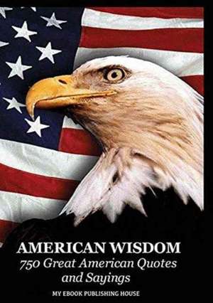 American Wisdom - 750 Great American Quotes and Sayings de Publishing House My Ebook