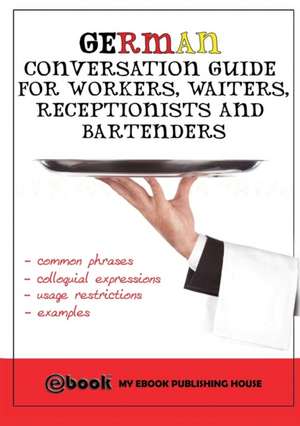 German Conversation Guide for Workers, Waiters, Receptionists and Bartenders de My Ebook Publishing House