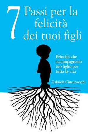 7 Passi Per La Felicita Dei Tuoi Figli de Ciucurovschi, Gabriela