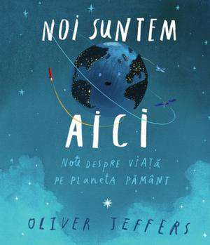 Noi suntem aici: Note despre viață pe planeta Pământ de Oliver Jeffers