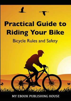 Practical Guide to Riding Your Bike - Bicycle Rules and Safety de My Ebook Publishing House