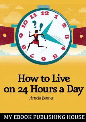 How to Live on Twenty-Four Hours a Day de Arnold Bennett