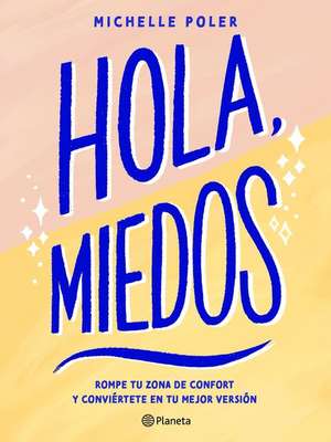 Hola, Miedos: Rompe Tu Zona de Confort Y Conviértete En Tu Mejor Versión / Hello, Fears: Crush Your Comfort Zone and Become Who You're Meant to Be de Michelle Poler