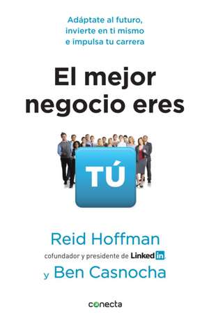 El Mejor Negocio Eres Tú / The Start-Up of You: Adapt to the Future, Invest in Yourself, and Transform Your Career de Reid Hoffman